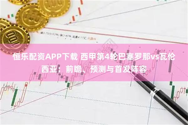 恒乐配资APP下载 西甲第4轮巴塞罗那vs瓦伦西亚：前瞻、预测与首发阵容