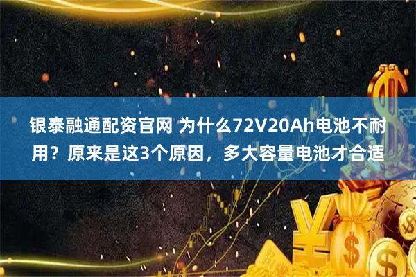 银泰融通配资官网 为什么72V20Ah电池不耐用？原来是这3个原因，多大容量电池才合适