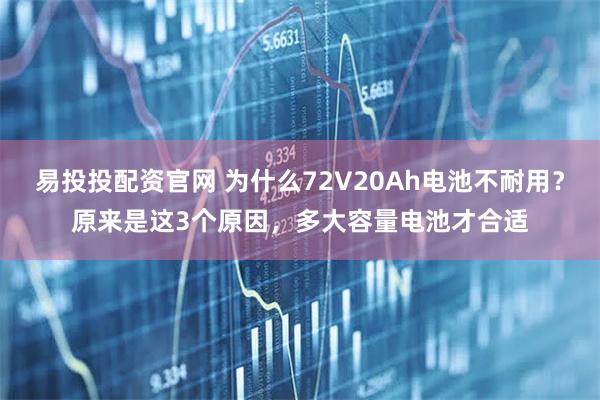 易投投配资官网 为什么72V20Ah电池不耐用？原来是这3个原因，多大容量电池才合适