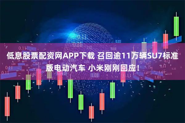 低息股票配资网APP下载 召回逾11万辆SU7标准版电动汽车 小米刚刚回应！