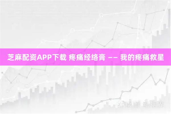 芝麻配资APP下载 疼痛经络膏 —— 我的疼痛救星