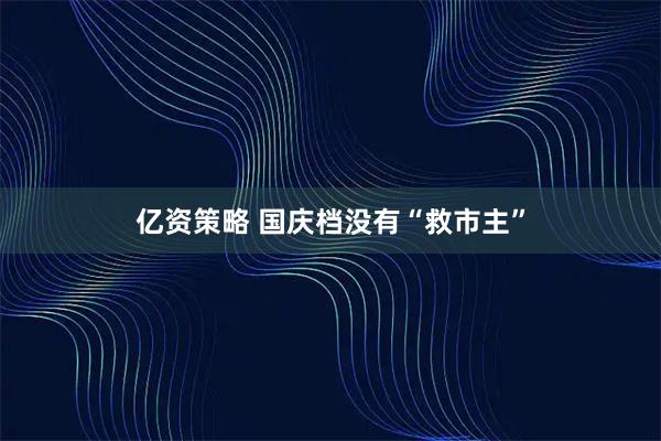 亿资策略 国庆档没有“救市主”