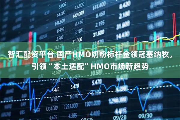 智汇配资平台 国产HMO奶粉标杆金领冠塞纳牧，引领“本土适配”HMO市场新趋势
