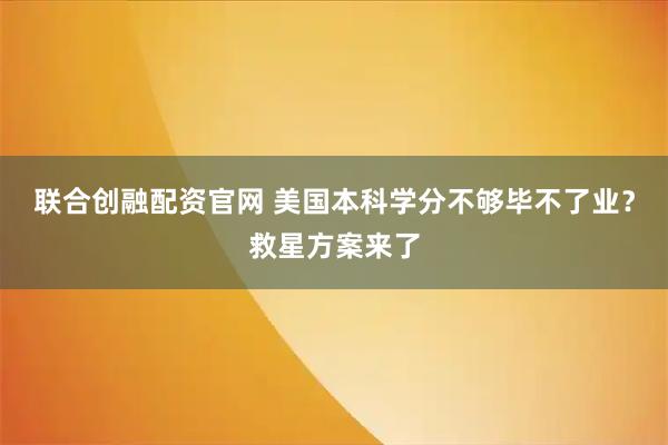 联合创融配资官网 美国本科学分不够毕不了业？救星方案来了