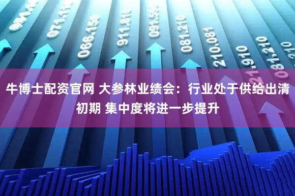 牛博士配资官网 大参林业绩会：行业处于供给出清初期 集中度将进一步提升