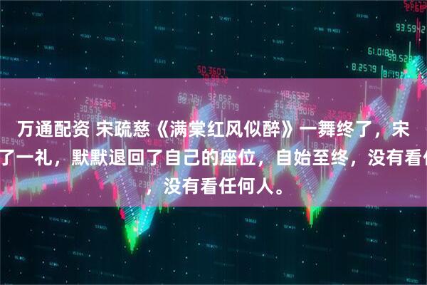 万通配资 宋疏慈《满棠红风似醉》一舞终了，宋疏慈行了一礼，默默退回了自己的座位，自始至终，没有看任何人。