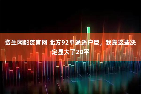 资生网配资官网 北方92平通透户型，我靠这些决定显大了20平
