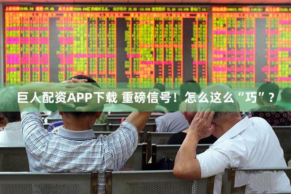巨人配资APP下载 重磅信号！怎么这么“巧”？
