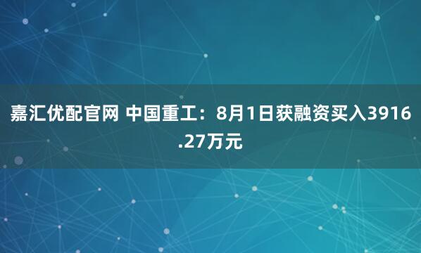 嘉汇优配官网 中国重工：8月1日获融资买入3916.27万元