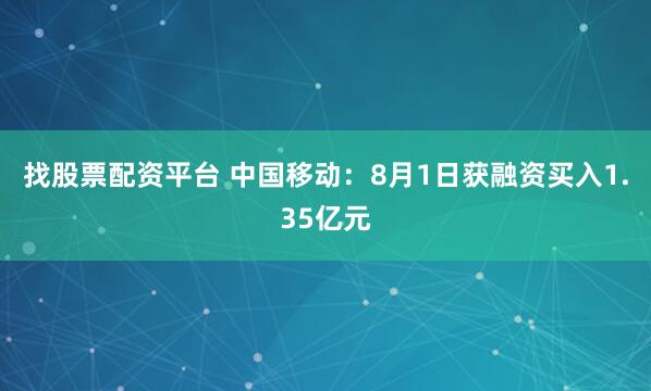 找股票配资平台 中国移动：8月1日获融资买入1.35亿元