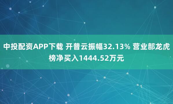 中投配资APP下载 开普云振幅32.13% 营业部龙虎榜净买入1444.52万元